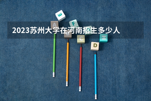 2023苏州大学在河南招生多少人