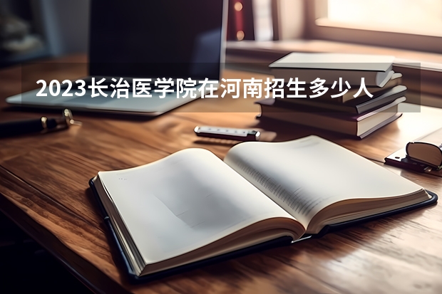 2023长治医学院在河南招生多少人