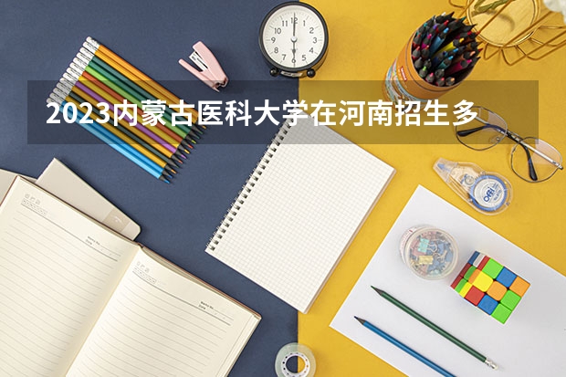 2023内蒙古医科大学在河南招生多少人
