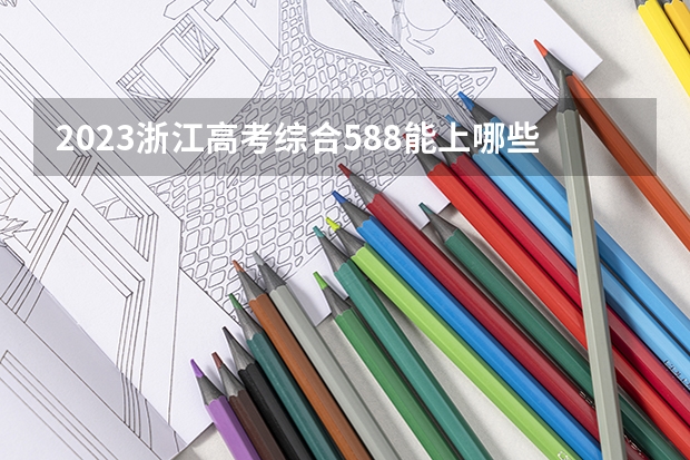 2023浙江高考综合588能上哪些大学 