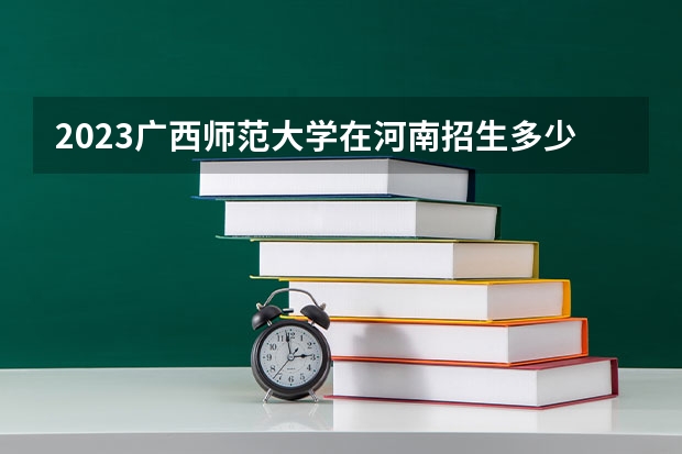 2023广西师范大学在河南招生多少人