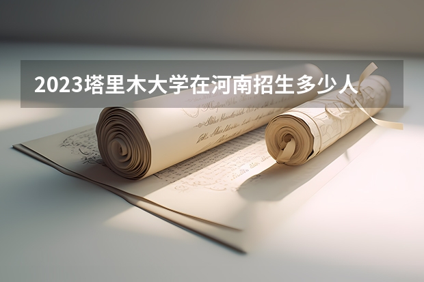 2023塔里木大学在河南招生多少人
