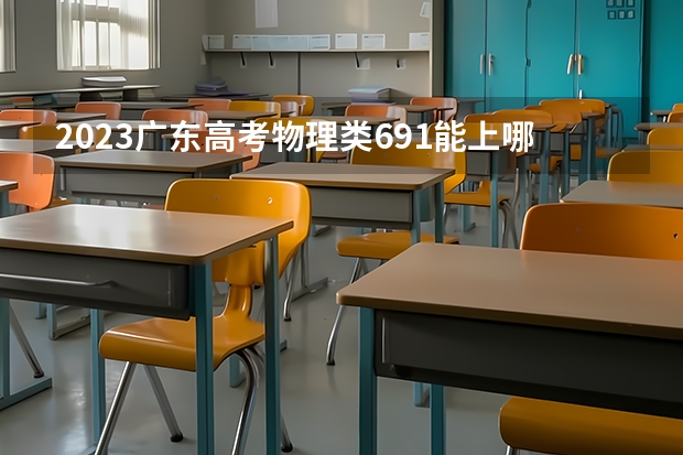 2023广东高考物理类691能上哪些大学 