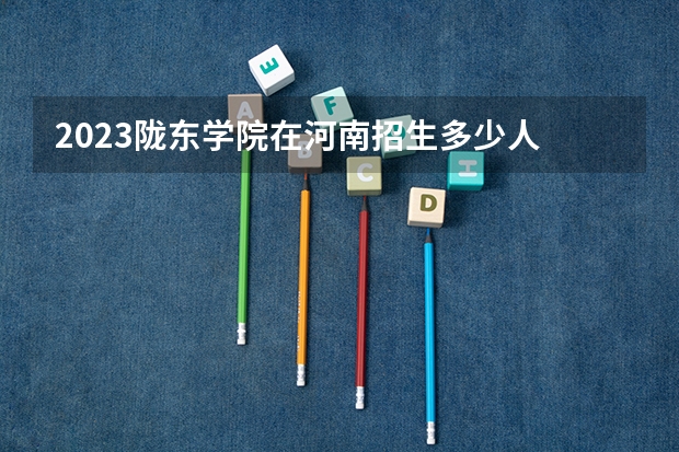 2023陇东学院在河南招生多少人
