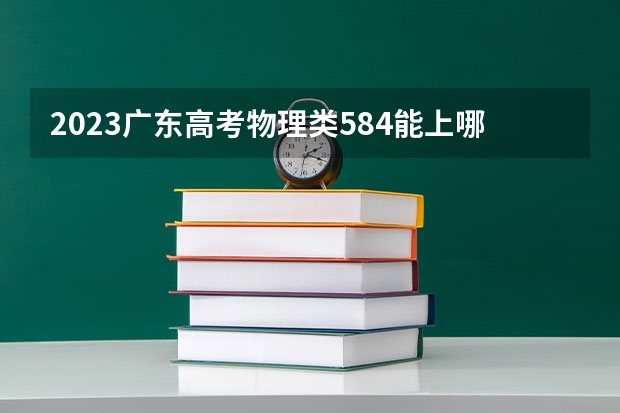 2023广东高考物理类584能上哪些大学 