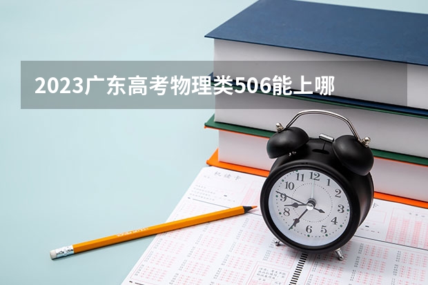 2023广东高考物理类506能上哪些大学 