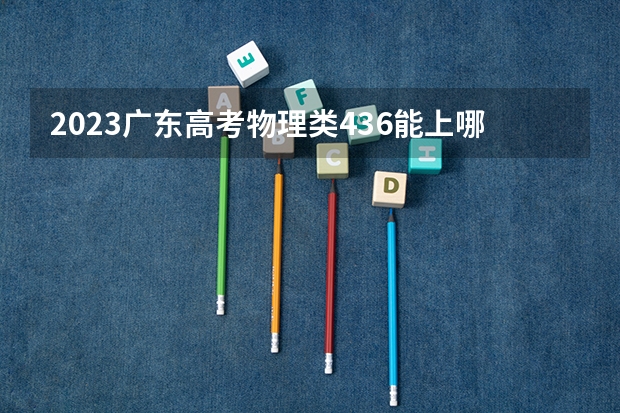 2023广东高考物理类436能上哪些大学 