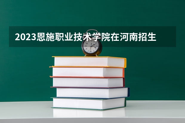 2023恩施职业技术学院在河南招生多少人