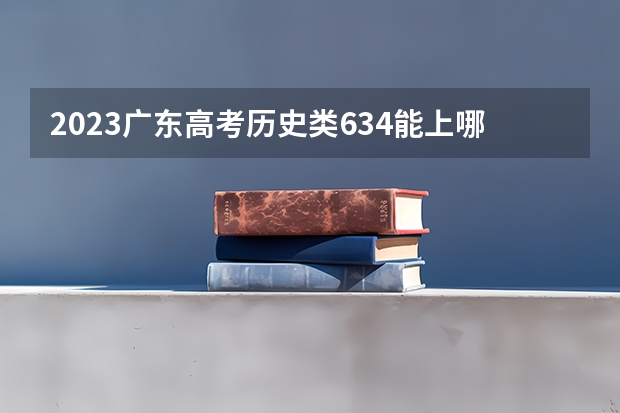 2023广东高考历史类634能上哪些大学 