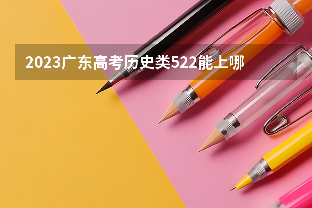 2023广东高考历史类522能上哪些大学 