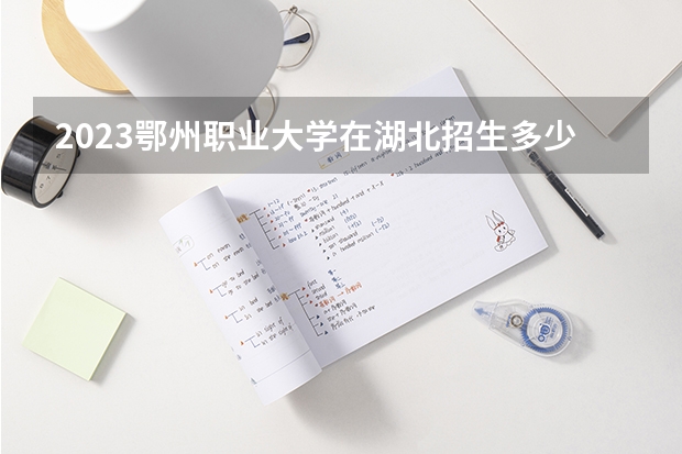 2023鄂州职业大学在湖北招生多少人