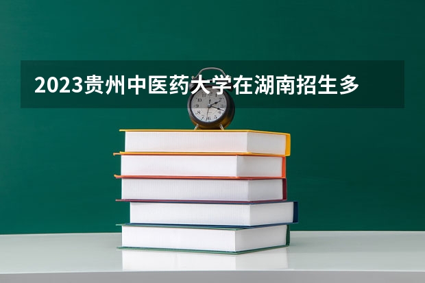 2023贵州中医药大学在湖南招生多少人
