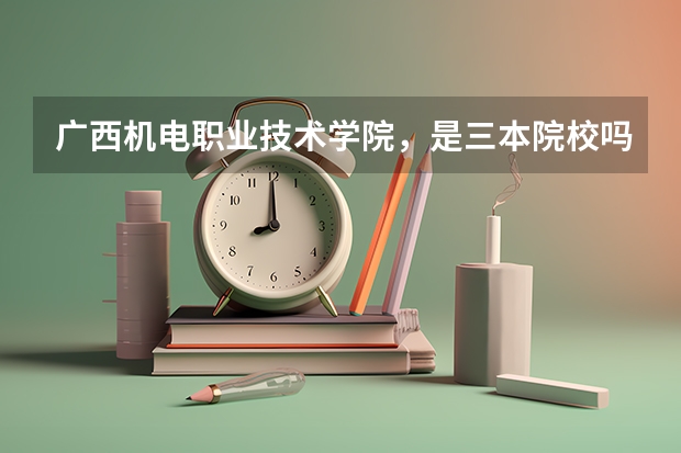广西机电职业技术学院，是三本院校吗？？还是高职？？