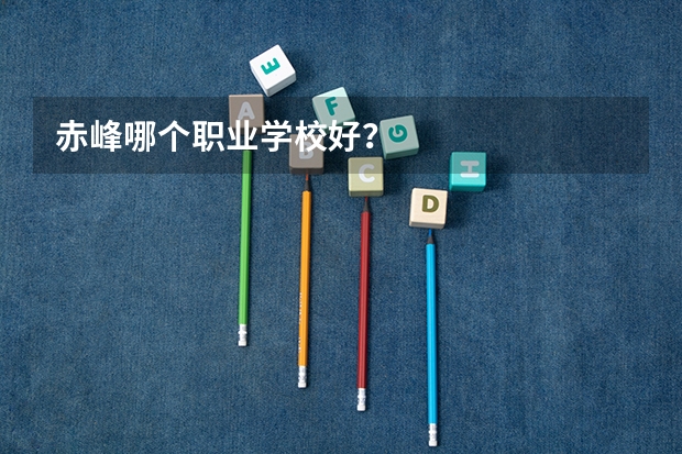 赤峰哪个职业学校好？
