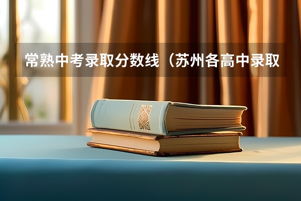常熟中考录取分数线（苏州各高中录取分数线）