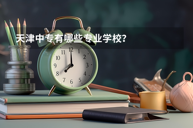 天津中专有哪些专业学校？
