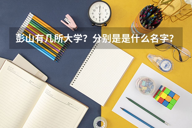 彭山有几所大学？分别是是什么名字？属于什么类型，几本？