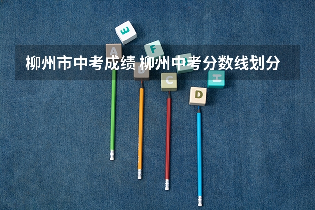 柳州市中考成绩 柳州中考分数线划分