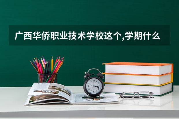 广西华侨职业技术学校这个,学期什么时候开学