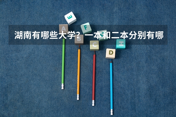 湖南有哪些大学？一本和二本分别有哪些？