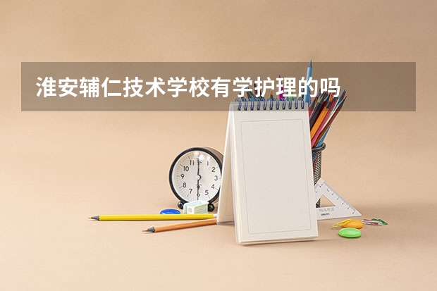 淮安辅仁技术学校有学护理的吗