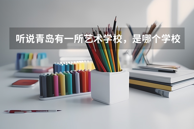 听说青岛有一所艺术学校，是哪个学校，在哪