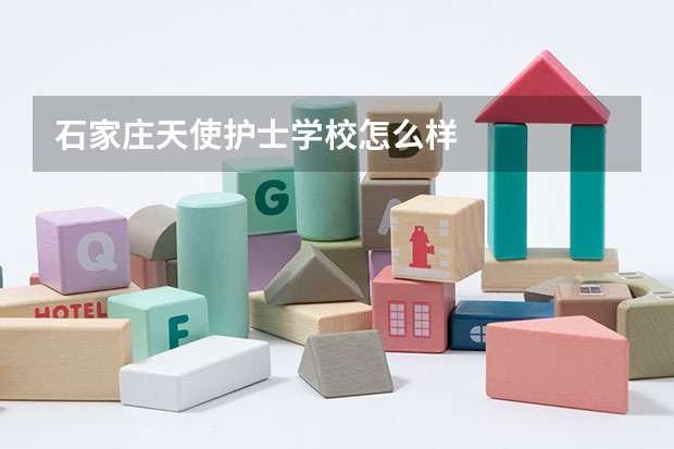 石家庄天使护士学校怎么样