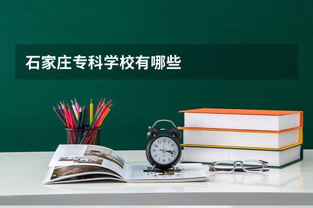 石家庄专科学校有哪些