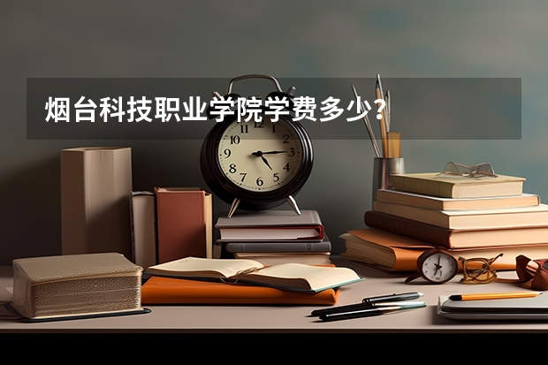 烟台科技职业学院学费多少？