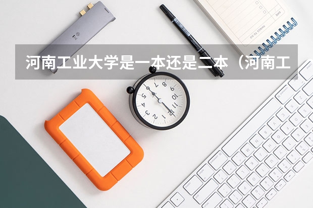 河南工业大学是一本还是二本（河南工业大学是一本还是二本）