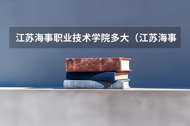 江苏海事职业技术学院多大（江苏海事职业技术学院官方网站 http://www.jmi.edu.cn）