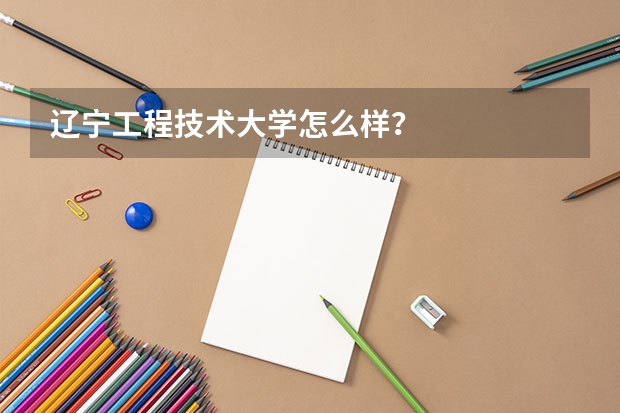 辽宁工程技术大学怎么样？