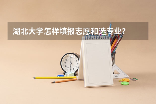 湖北大学怎样填报志愿和选专业？
