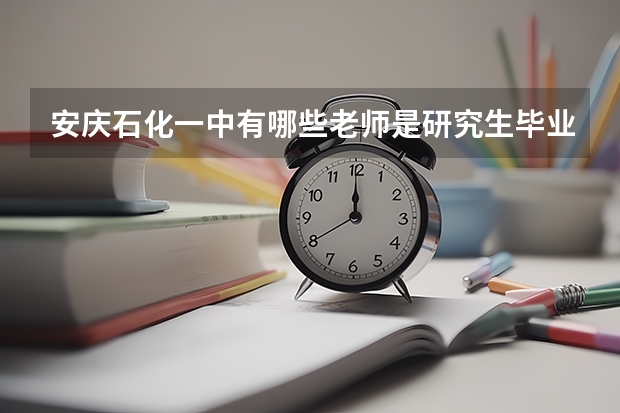 安庆石化一中有哪些老师是研究生毕业的啊？