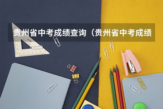 贵州省中考成绩查询（贵州省中考成绩查询时间具体时间） 铜仁市2023年中考总分
