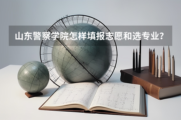 山东警察学院怎样填报志愿和选专业？