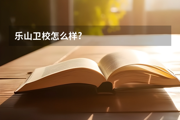 乐山卫校怎么样?