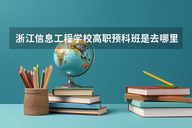 浙江信息工程学校高职预科班是去哪里的