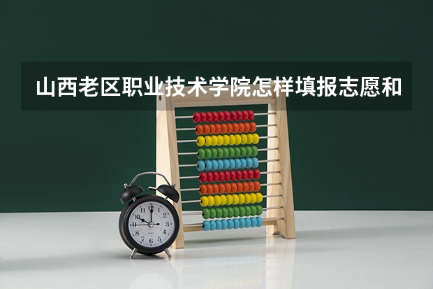 山西老区职业技术学院怎样填报志愿和选专业？