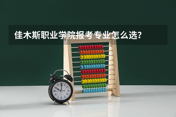 佳木斯职业学院报考专业怎么选？
