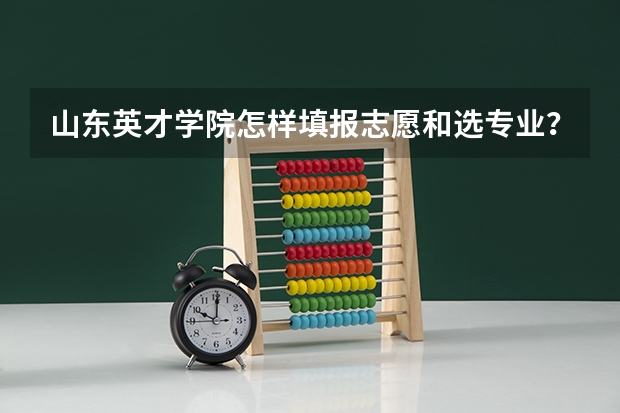 山东英才学院怎样填报志愿和选专业？