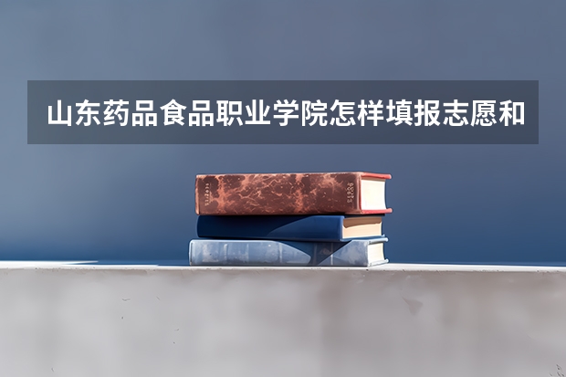山东药品食品职业学院怎样填报志愿和选专业？