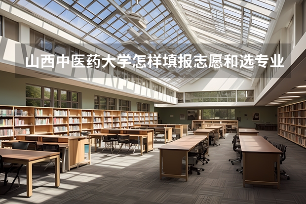山西中医药大学怎样填报志愿和选专业？
