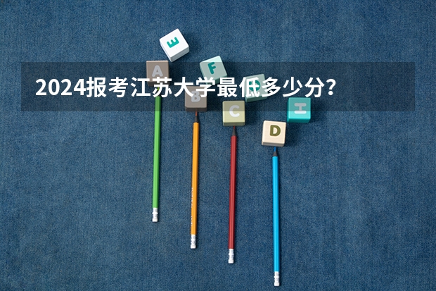 2024报考江苏大学最低多少分？