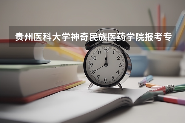 贵州医科大学神奇民族医药学院报考专业怎么选？
