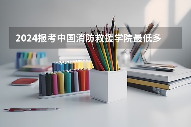 2024报考中国消防救援学院最低多少分？