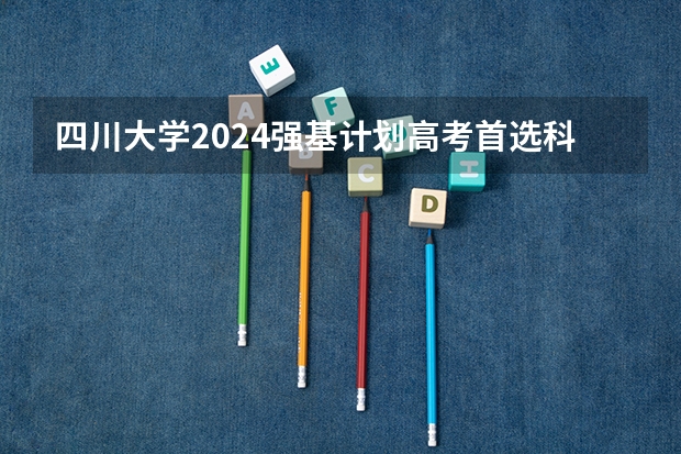 四川大学2024强基计划高考首选科目有哪些？
