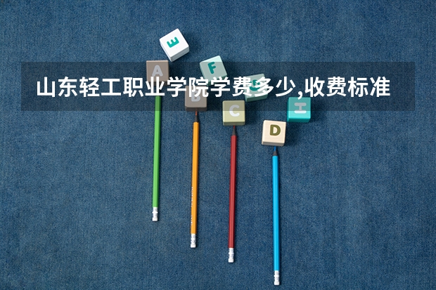 山东轻工职业学院学费多少,收费标准