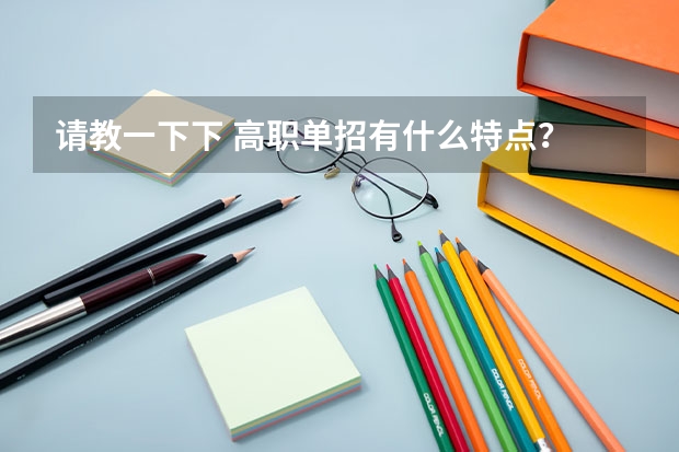 请教一下下 高职单招有什么特点？