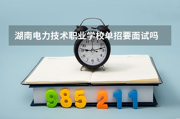 湖南电力技术职业学校单招要面试吗
